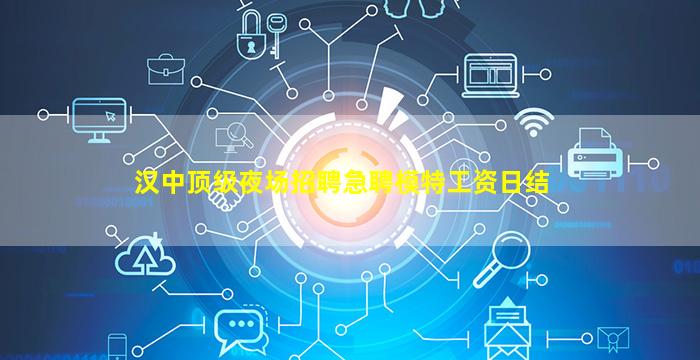 汉中顶级夜场招聘急聘模特工资日结